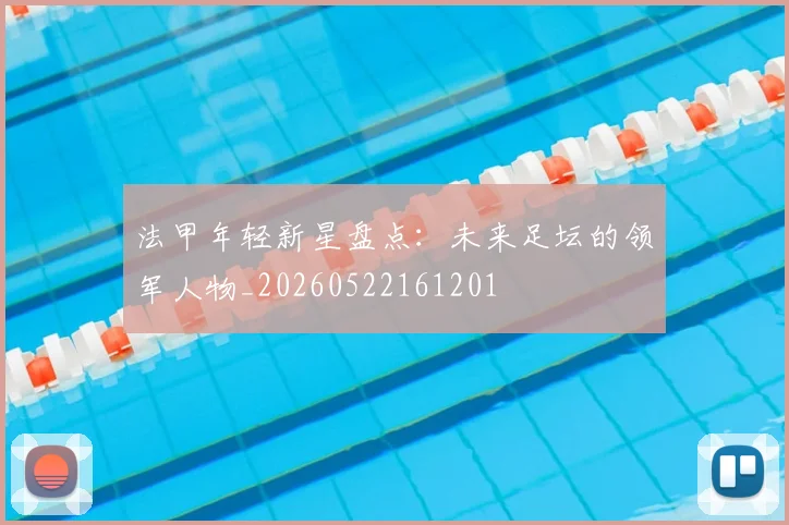 法甲年轻新星盘点:未来足坛的领军人物_20260522161201