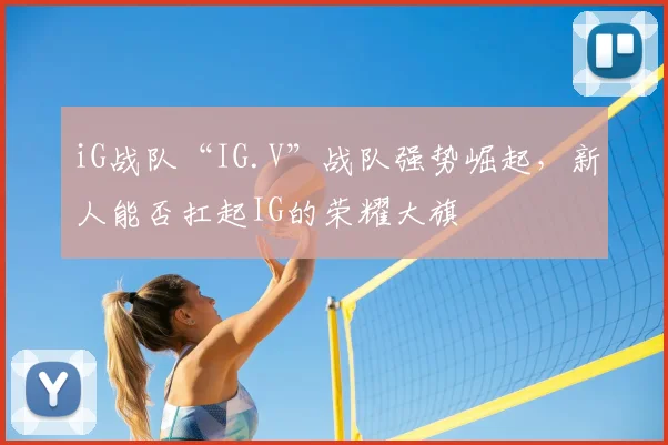 iG战队“IG.V”战队强势崛起,新人能否扛起IG的荣耀大旗