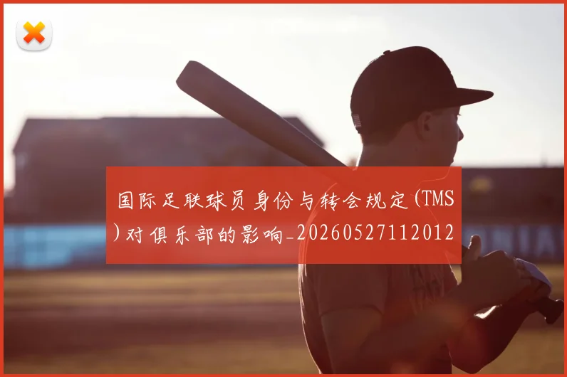 国际足联球员身份与转会规定(TMS)对俱乐部的影响_20260527112012