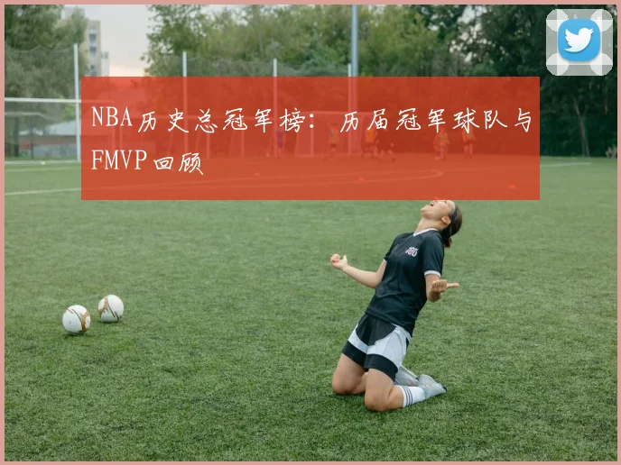 NBA历史总冠军榜:历届冠军球队与FMVP回顾