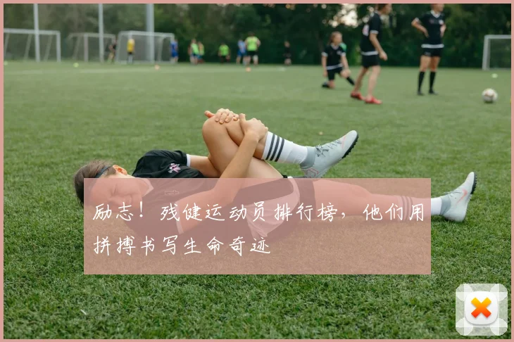 励志！残健运动员排行榜，他们用拼搏书写生命奇迹