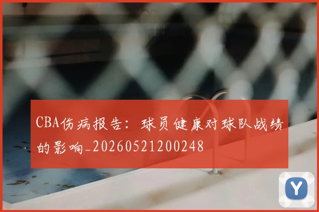 CBA伤病报告:球员健康对球队战绩的影响_20260521200248