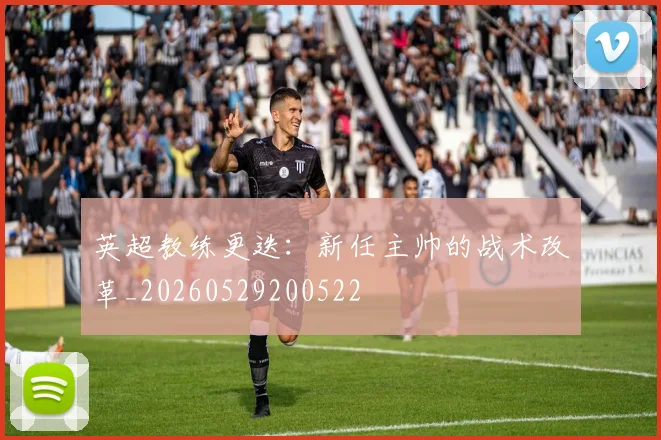 英超教练更迭:新任主帅的战术改革_20260529200522