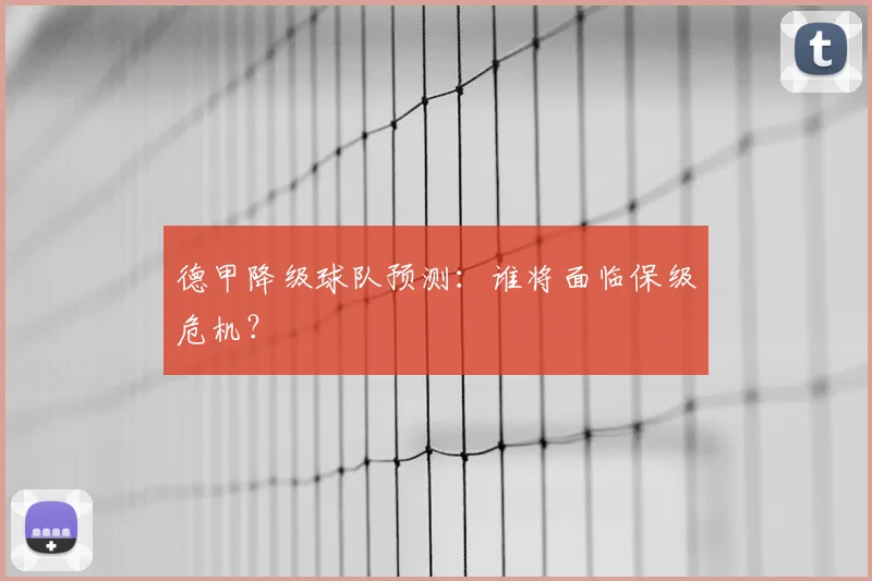 德甲降级球队预测:谁将面临保级危机?