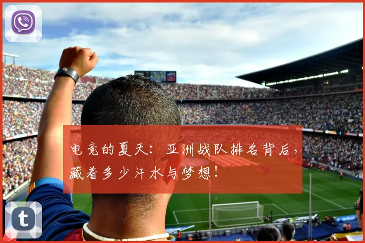 电竞的夏天：亚洲战队排名背后，藏着多少汗水与梦想！