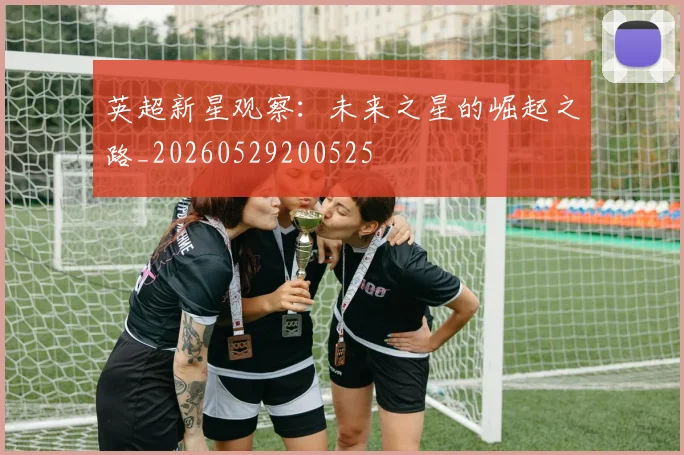 英超新星观察:未来之星的崛起之路_20260529200525