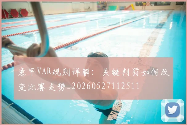 意甲VAR规则详解:关键判罚如何改变比赛走势_20260527112511