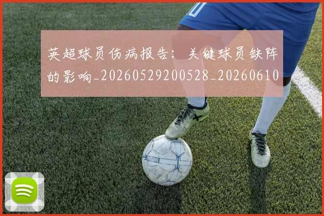 英超球员伤病报告：关键球员缺阵的影响_20260529200528_20260610170046