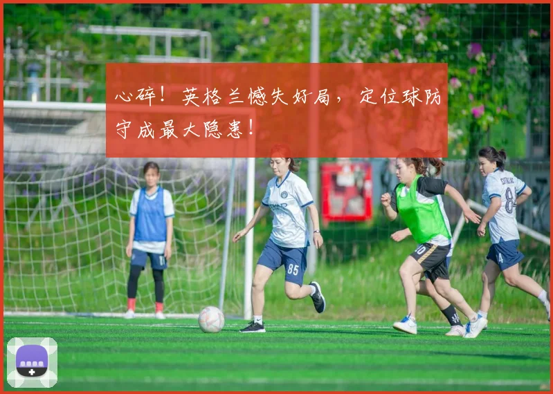 心碎!英格兰憾失好局,定位球防守成最大隐患!