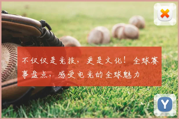 不仅仅是竞技,更是文化!全球赛事盘点,感受电竞的全球魅力