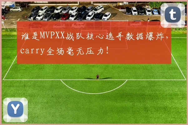 谁是MVPXX战队核心选手数据爆炸,carry全场毫无压力!
