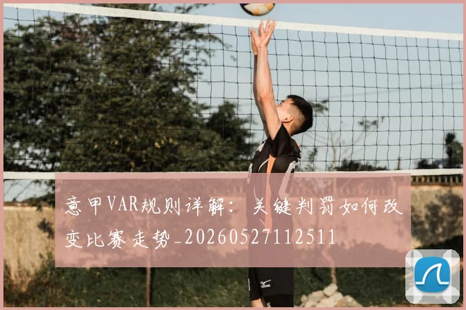 意甲VAR规则详解：关键判罚如何改变比赛走势_20260527112511