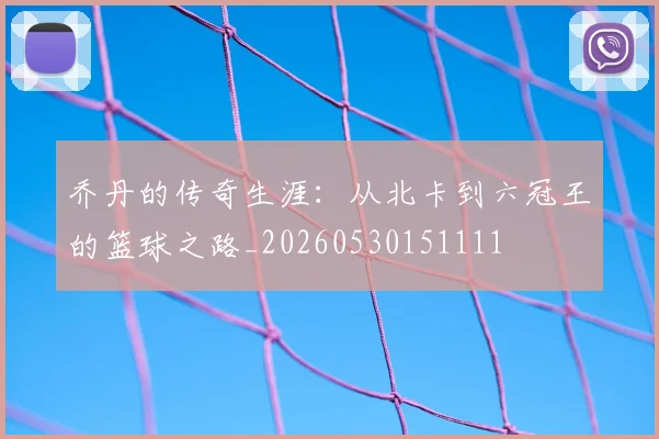 乔丹的传奇生涯:从北卡到六冠王的篮球之路_20260530151111