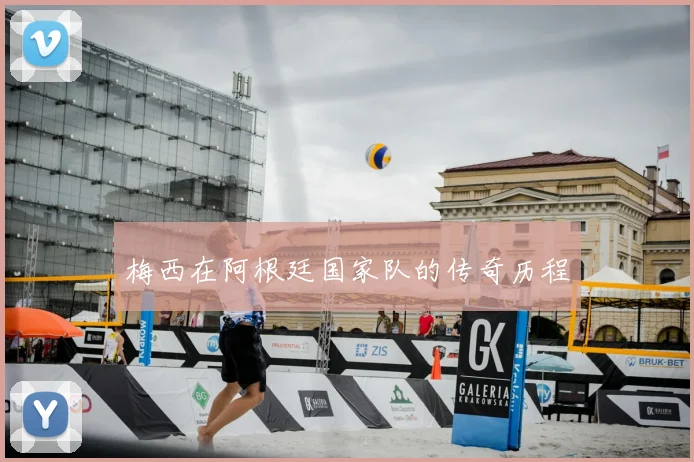梅西在阿根廷国家队的传奇历程