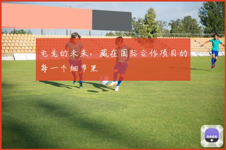 电竞的未来,藏在国际合作项目的每一个细节里
