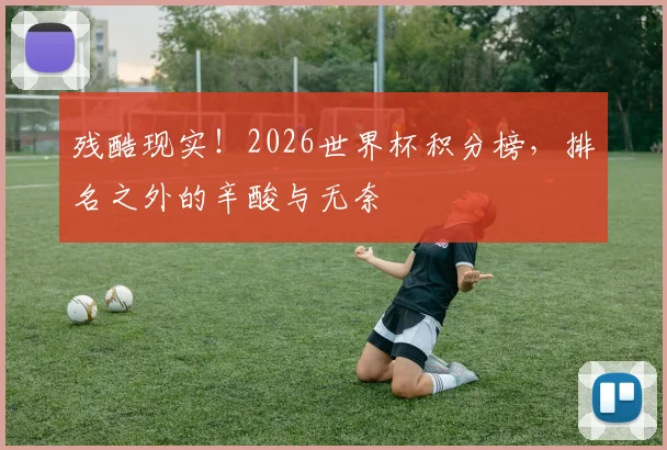 残酷现实！2026世界杯积分榜，排名之外的辛酸与无奈