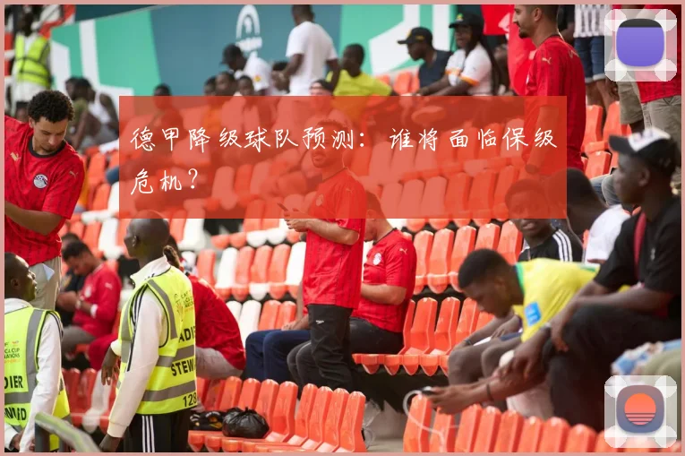 德甲降级球队预测:谁将面临保级危机?