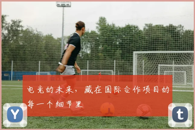 电竞的未来，藏在国际合作项目的每一个细节里