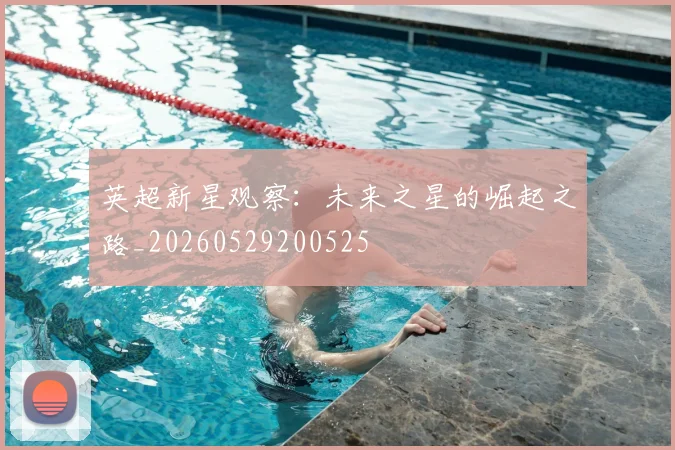 英超新星观察:未来之星的崛起之路_20260529200525